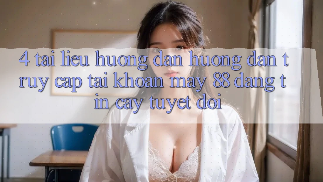 4. Tài liệu hướng dẫn Hướng dẫn Truy cập tài khoản May-88 Đáng tin cậy Tuyệt Đối