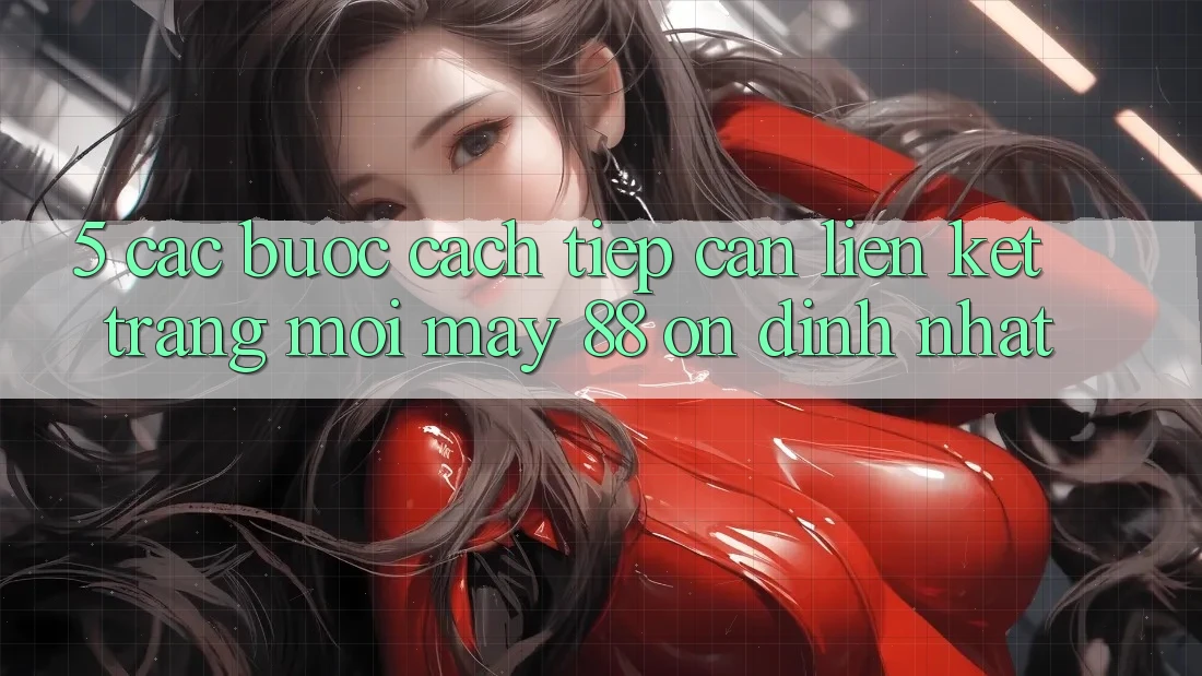 5. Các bước Cách Tiếp Cận Liên kết Trang Mới May-88 Ổn định Nhất
