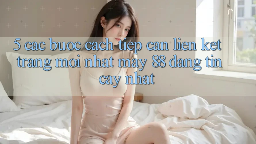 5. Các bước Cách Tiếp Cận Liên kết Trang Mới nhất May-88 Đáng tin cậy Nhất