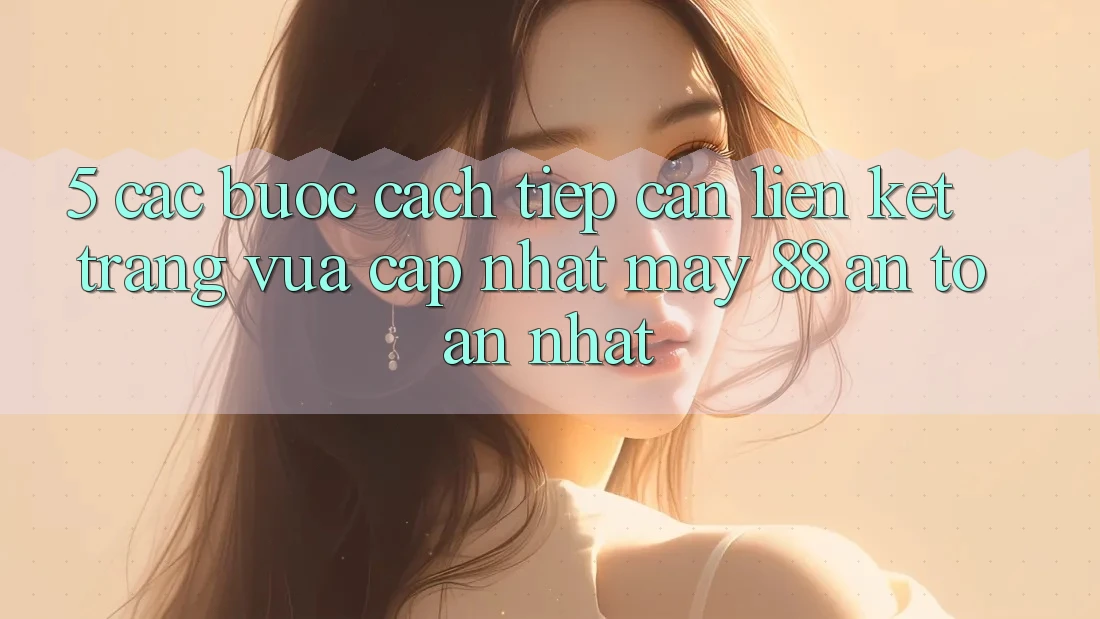 5. Các bước Cách Tiếp Cận Liên kết Trang Vừa cập nhật May-88 An toàn Nhất