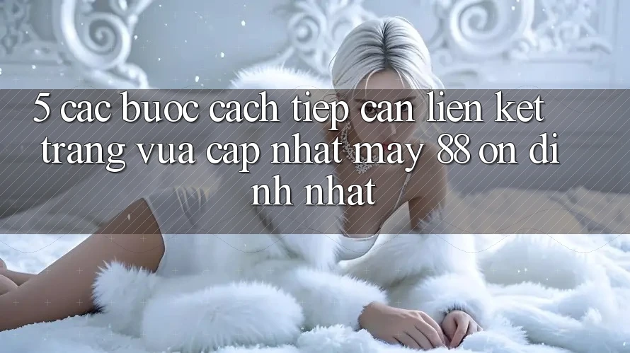 5. Các bước Cách Tiếp Cận Liên kết Trang Vừa cập nhật May-88 Ổn định Nhất