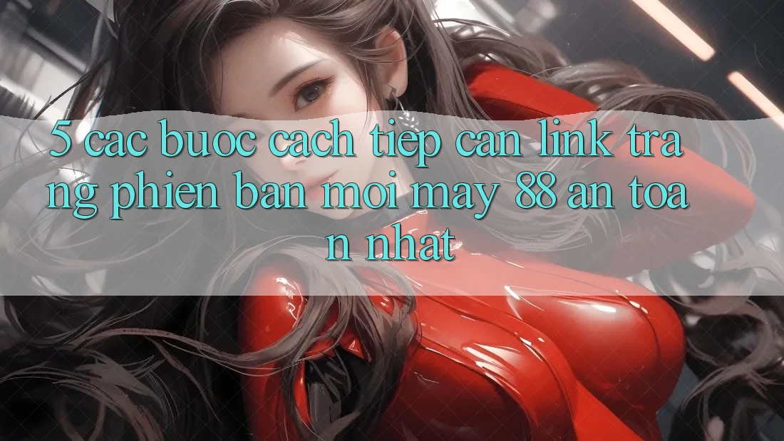 5. Các bước Cách Tiếp Cận Link Trang Phiên bản mới May-88 An Toàn Nhất
