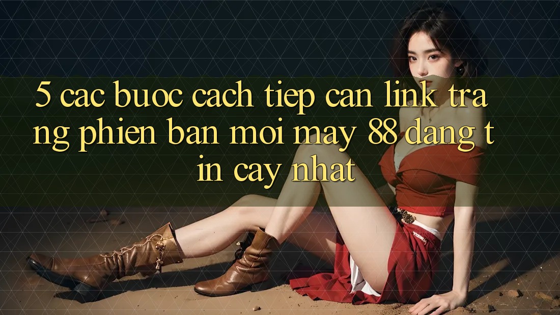 5. Các bước Cách Tiếp Cận Link Trang Phiên bản mới May-88 Đáng tin cậy Nhất