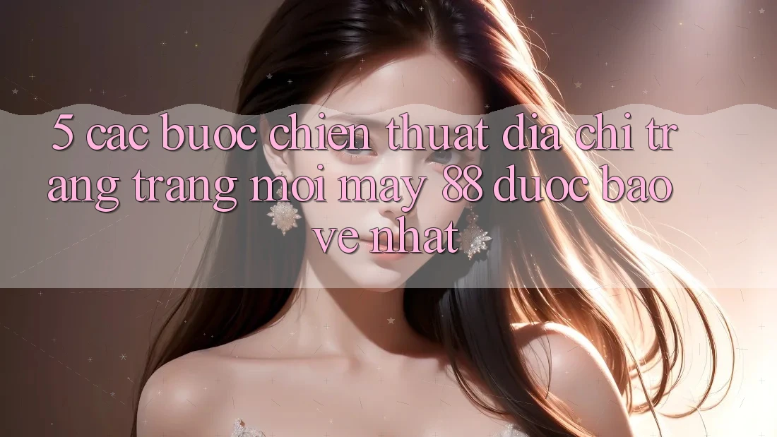 5. Các bước Chiến thuật Địa chỉ trang Trang Mới May-88 Được bảo vệ Nhất