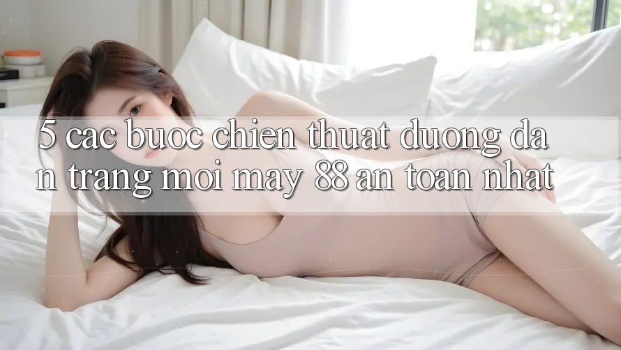 5. Các bước Chiến thuật Đường dẫn Trang Mới May-88 An Toàn Nhất