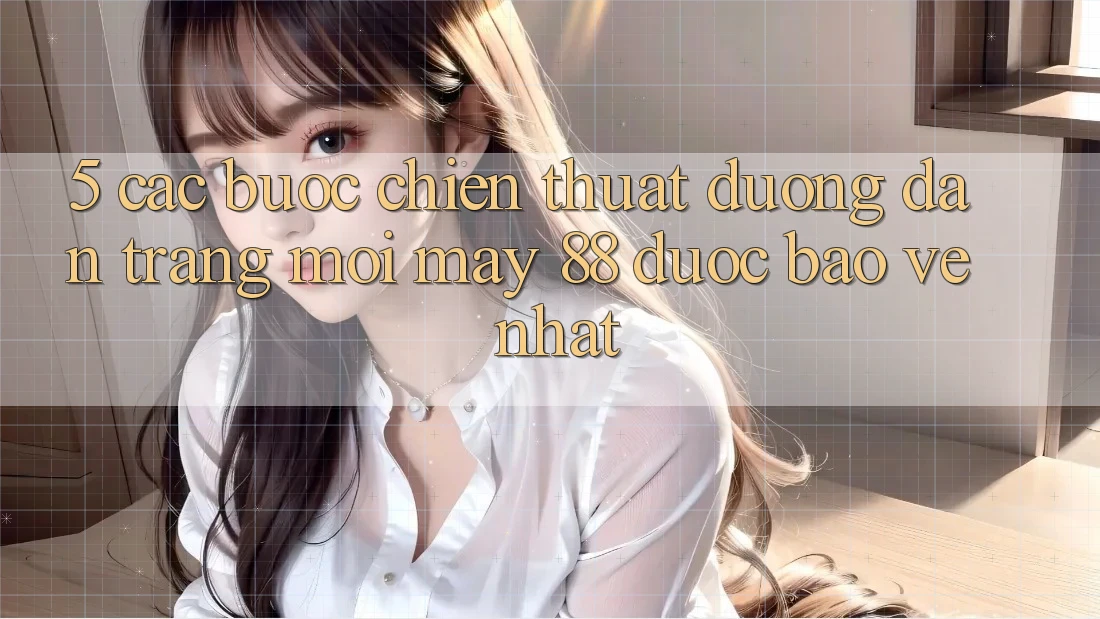 5. Các bước Chiến thuật Đường dẫn Trang Mới May-88 Được bảo vệ Nhất