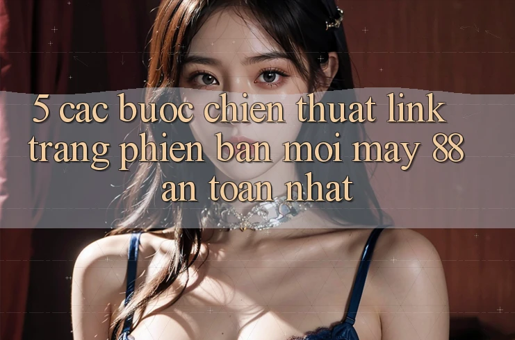 5. Các bước Chiến thuật Link Trang Phiên bản mới May-88 An Toàn Nhất
