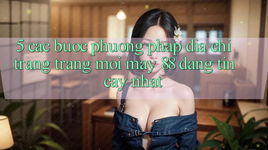 5. Các bước Phương pháp Địa chỉ trang Trang Mới May-88 Đáng tin cậy Nhất