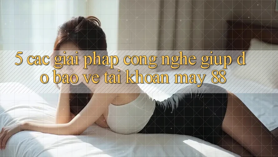 5. Các Giải Pháp Công Nghệ Giúp đỡ Bảo Vệ Tài Khoản May-88