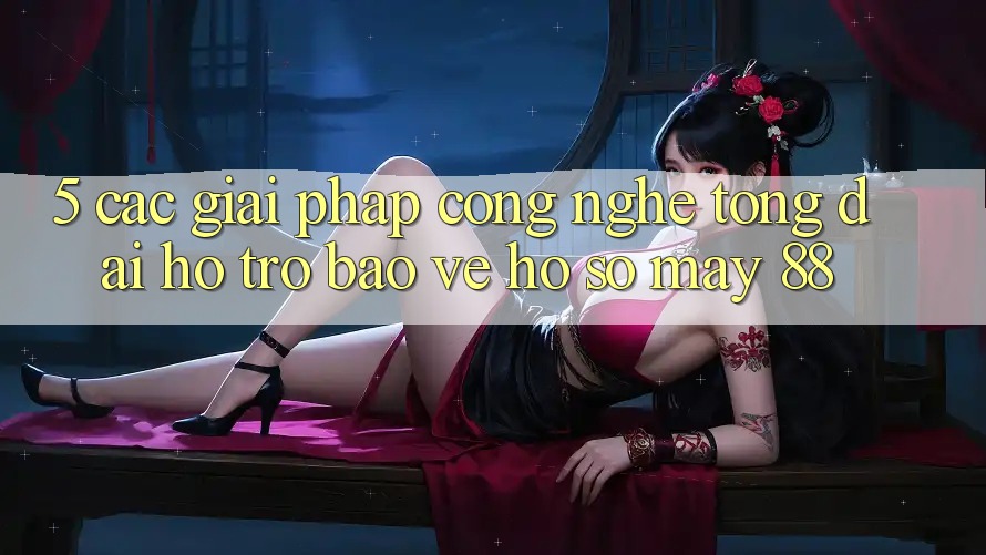 5. Các Giải Pháp Công Nghệ Tổng đài hỗ trợ Bảo Vệ Hồ sơ May-88