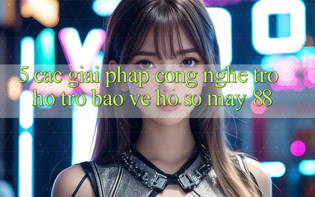 5. Các Giải Pháp Công Nghệ Trợ hỗ trợ Bảo Vệ Hồ sơ May-88