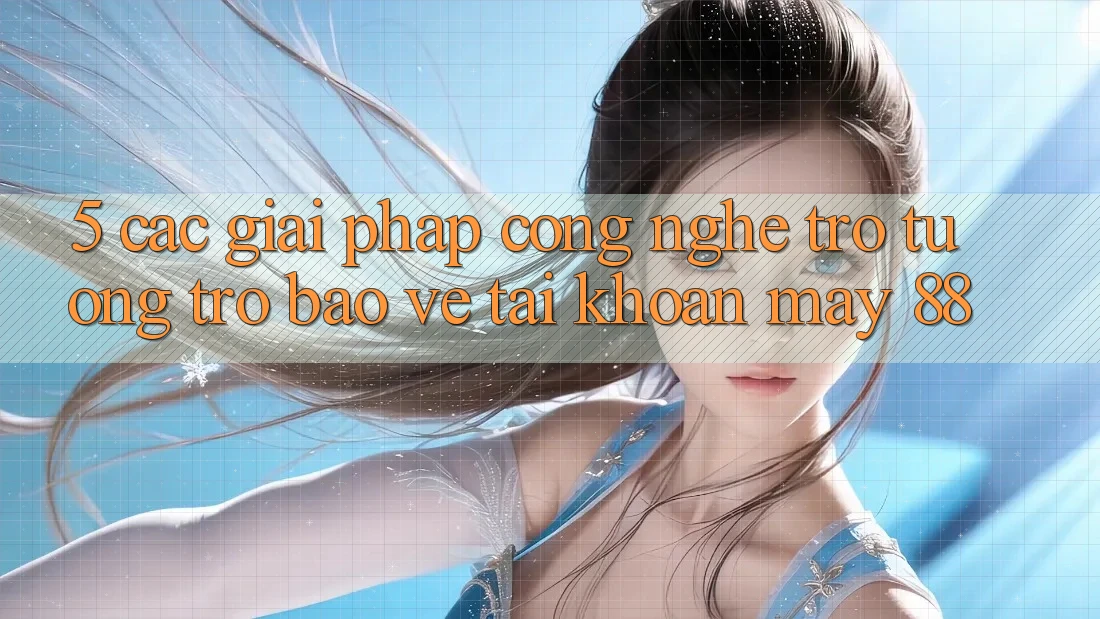 5. Các Giải Pháp Công Nghệ Trợ tương trợ Bảo Vệ Tài Khoản May-88