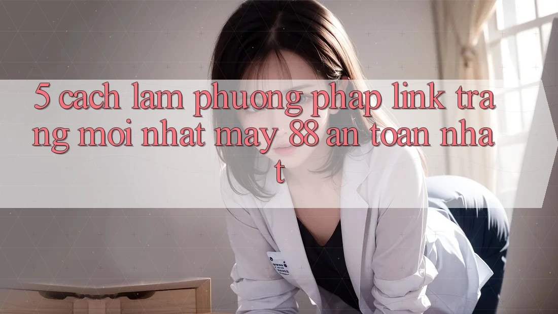5. Cách làm Phương pháp Link Trang Mới nhất May-88 An Toàn Nhất