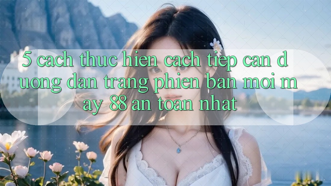 5. Cách thực hiện Cách Tiếp Cận Đường dẫn Trang Phiên bản mới May-88 An Toàn Nhất