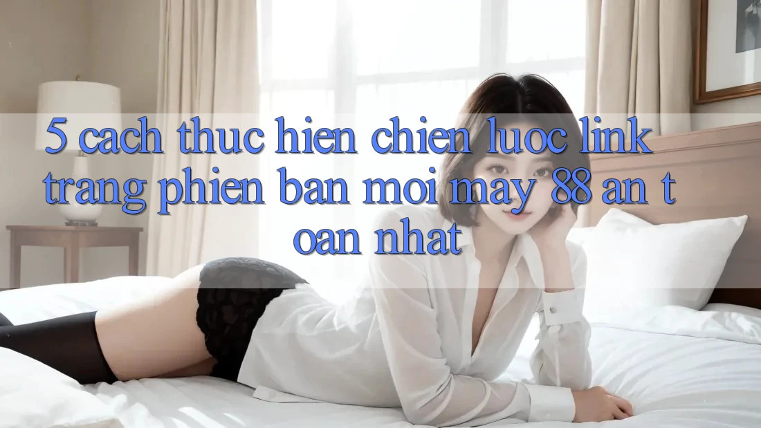 5. Cách thực hiện Chiến lược Link Trang Phiên bản mới May-88 An Toàn Nhất