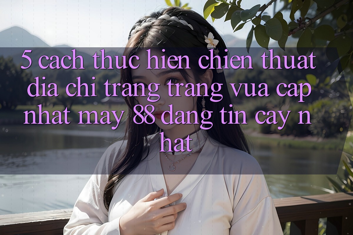 5. Cách thực hiện Chiến thuật Địa chỉ trang Trang Vừa cập nhật May-88 Đáng tin cậy Nhất