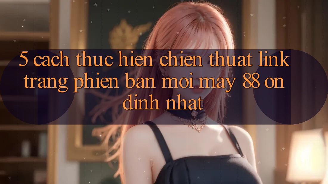 5. Cách thực hiện Chiến thuật Link Trang Phiên bản mới May-88 Ổn định Nhất