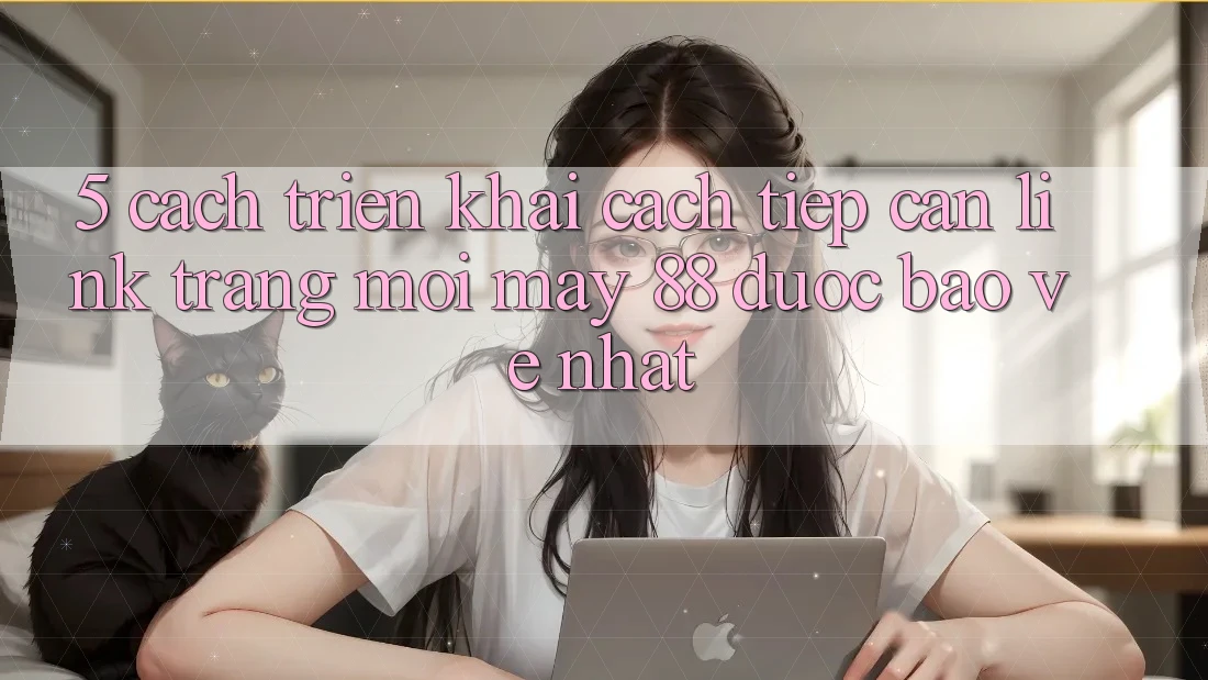 5. Cách triển khai Cách Tiếp Cận Link Trang Mới May-88 Được bảo vệ Nhất
