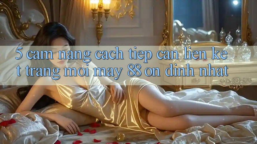 5. Cẩm nang Cách Tiếp Cận Liên kết Trang Mới May-88 Ổn định Nhất
