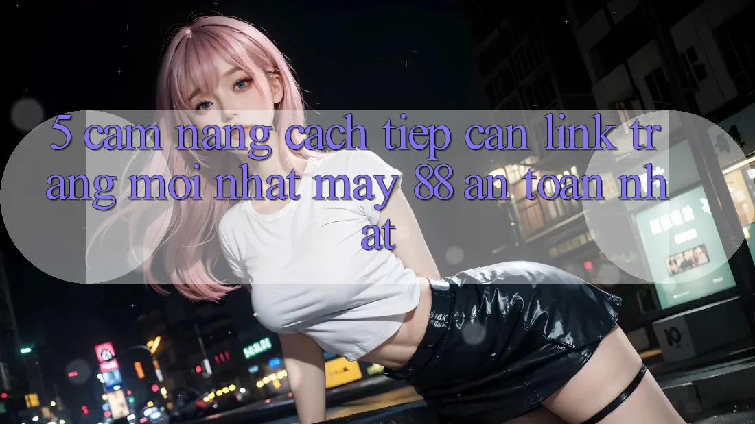 5. Cẩm nang Cách Tiếp Cận Link Trang Mới nhất May-88 An Toàn Nhất