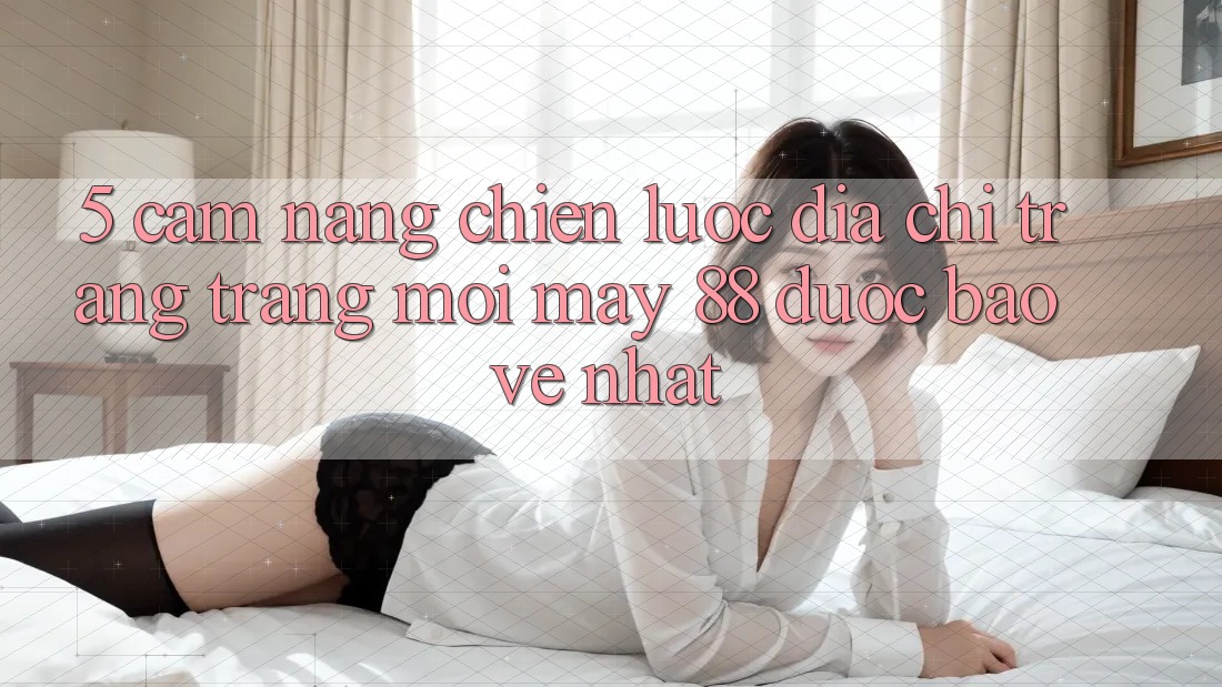 5. Cẩm nang Chiến lược Địa chỉ trang Trang Mới May-88 Được bảo vệ Nhất