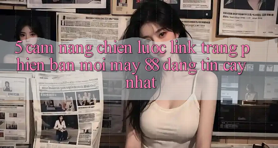 5. Cẩm nang Chiến lược Link Trang Phiên bản mới May-88 Đáng tin cậy Nhất