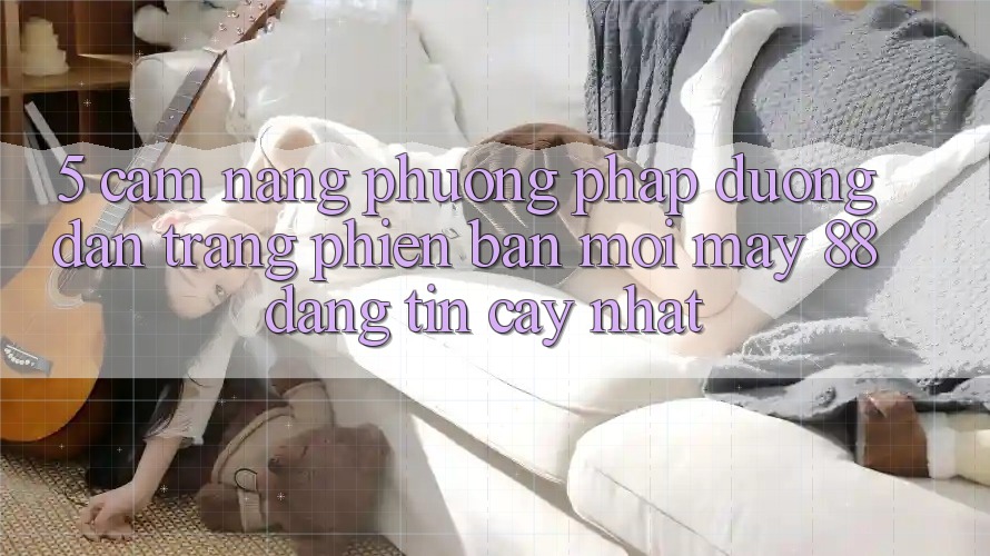 5. Cẩm nang Phương pháp Đường dẫn Trang Phiên bản mới May-88 Đáng tin cậy Nhất