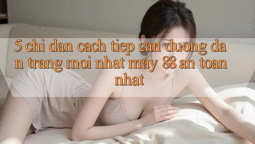 5. Chỉ dẫn Cách Tiếp Cận Đường dẫn Trang Mới nhất May-88 An Toàn Nhất