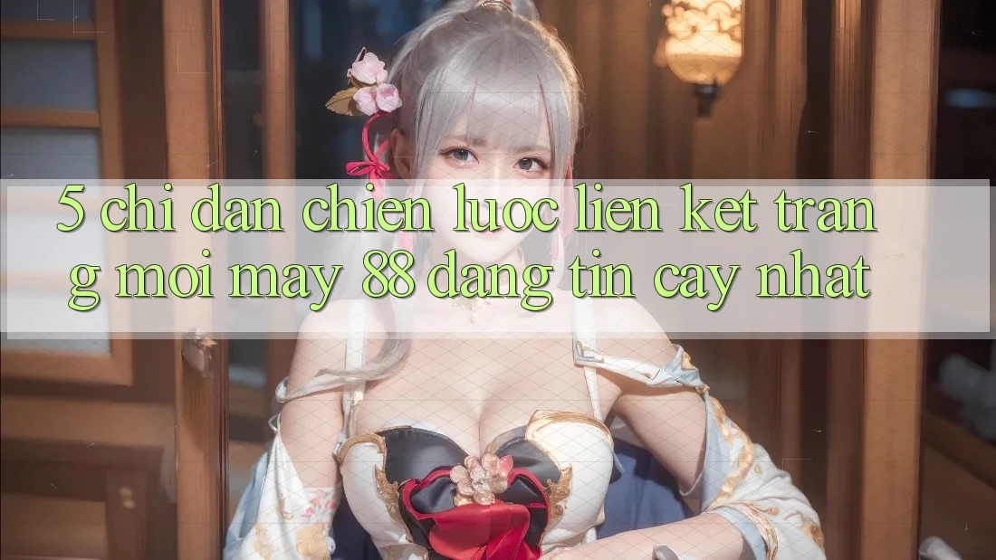 5. Chỉ dẫn Chiến lược Liên kết Trang Mới May-88 Đáng tin cậy Nhất