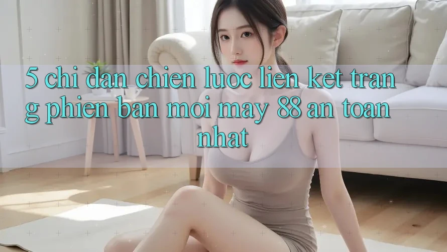 5. Chỉ dẫn Chiến lược Liên kết Trang Phiên bản mới May-88 An Toàn Nhất