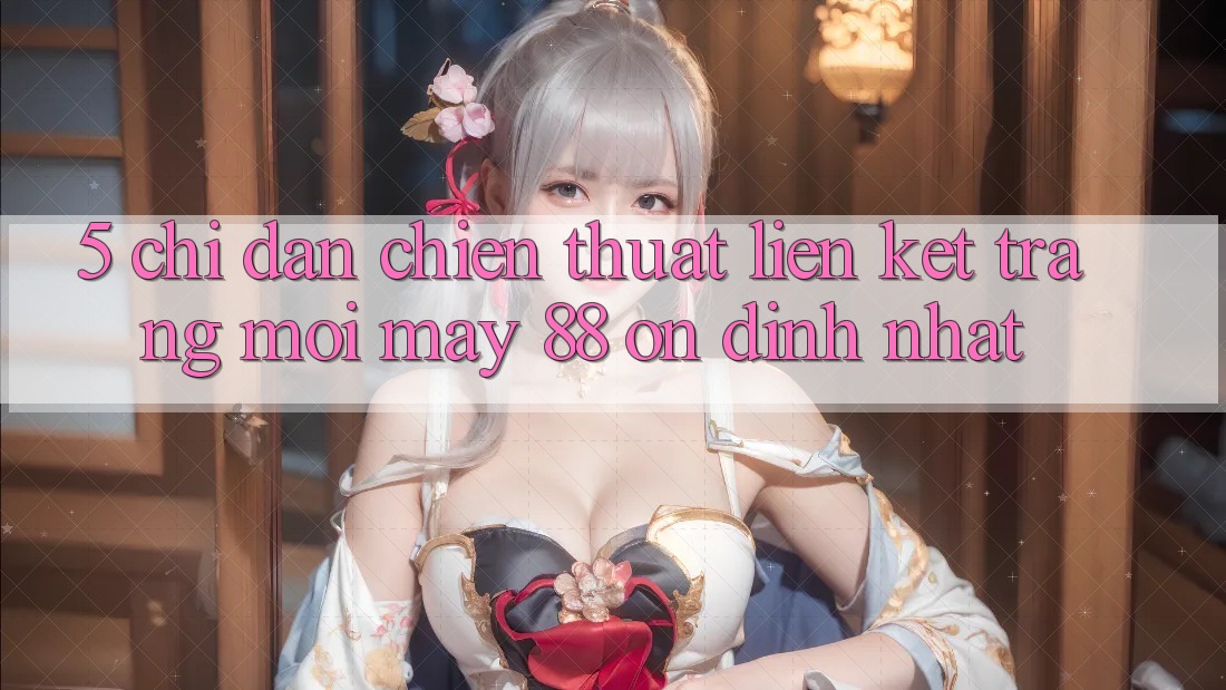 5. Chỉ dẫn Chiến thuật Liên kết Trang Mới May-88 Ổn định Nhất