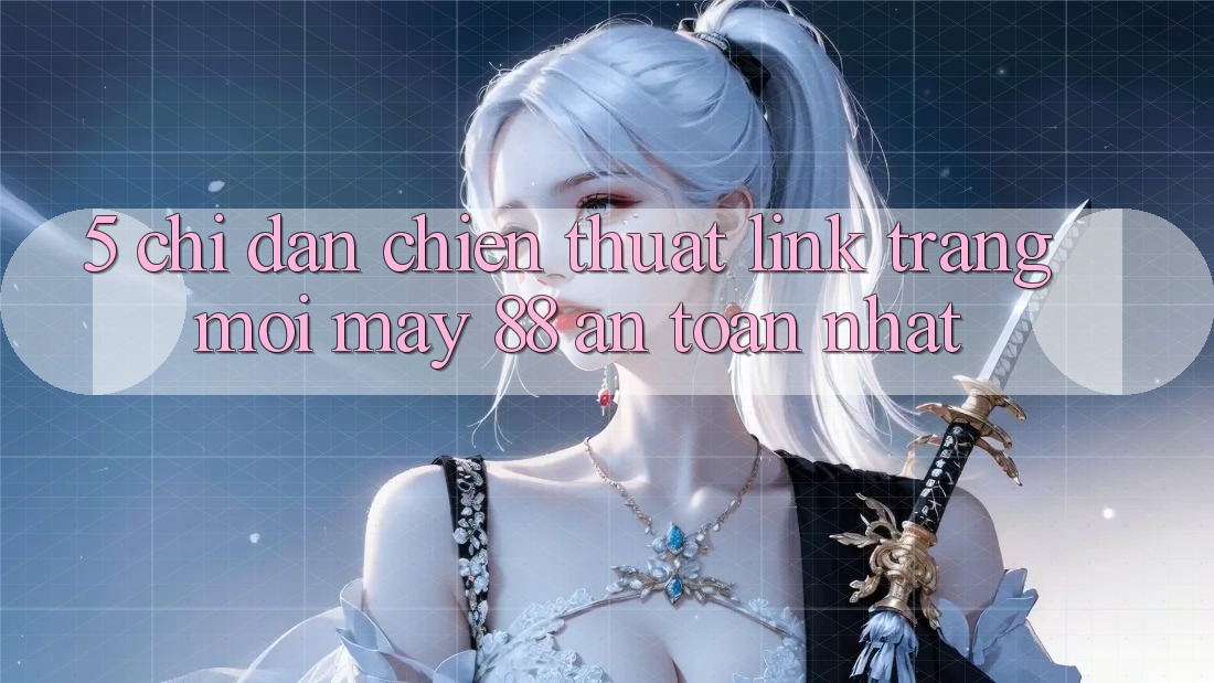 5. Chỉ dẫn Chiến thuật Link Trang Mới May-88 An Toàn Nhất
