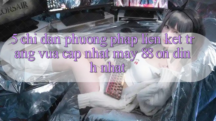 5. Chỉ dẫn Phương pháp Liên kết Trang Vừa cập nhật May-88 Ổn định Nhất