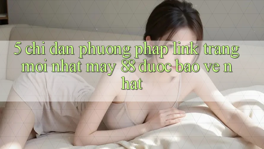 5. Chỉ dẫn Phương pháp Link Trang Mới nhất May-88 Được bảo vệ Nhất