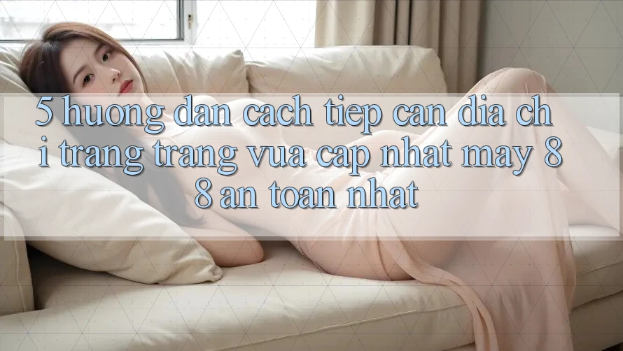 5. Hướng Dẫn Cách Tiếp Cận Địa chỉ trang Trang Vừa cập nhật May-88 An Toàn Nhất