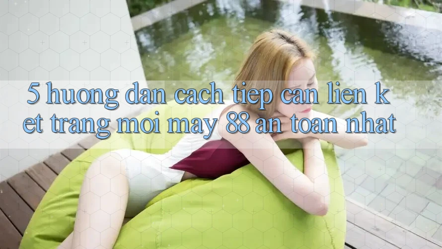 5. Hướng Dẫn Cách Tiếp Cận Liên kết Trang Mới May-88 An Toàn Nhất