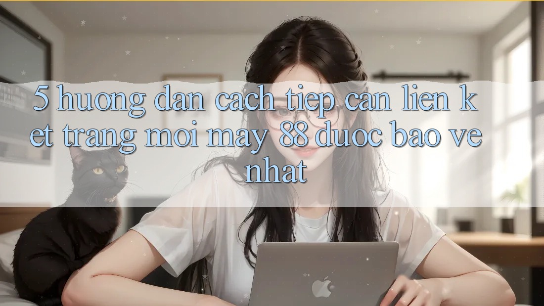 5. Hướng dẫn Cách Tiếp Cận Liên kết Trang Mới May-88 Được bảo vệ Nhất