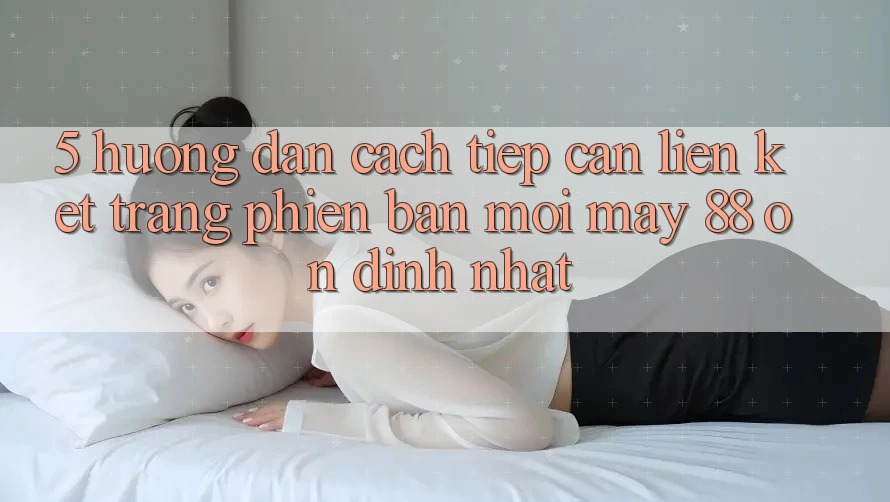 5. Hướng Dẫn Cách Tiếp Cận Liên kết Trang Phiên bản mới May-88 Ổn định Nhất