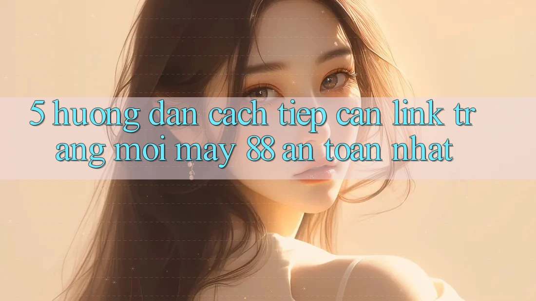 5. Hướng Dẫn Cách Tiếp Cận Link Trang Mới May-88 An Toàn Nhất 5. Hướng Dẫn Cách Tiếp Cận Link Trang Mới May-88 An Toàn Nhất