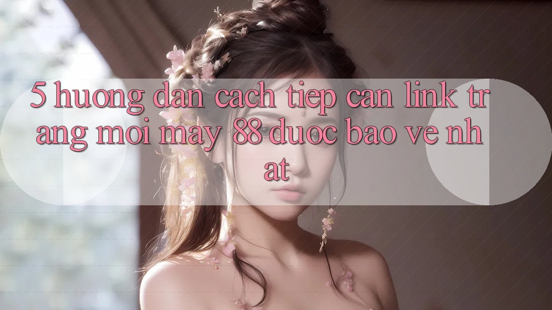 5. Hướng dẫn Cách Tiếp Cận Link Trang Mới May-88 Được bảo vệ Nhất
