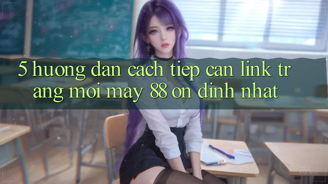 5. Hướng Dẫn Cách Tiếp Cận Link Trang Mới May-88 Ổn định Nhất