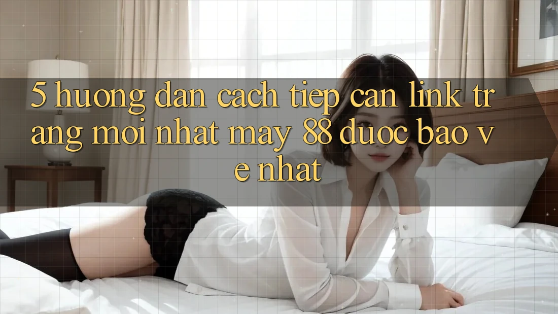 5. Hướng Dẫn Cách Tiếp Cận Link Trang Mới nhất May-88 Được bảo vệ Nhất