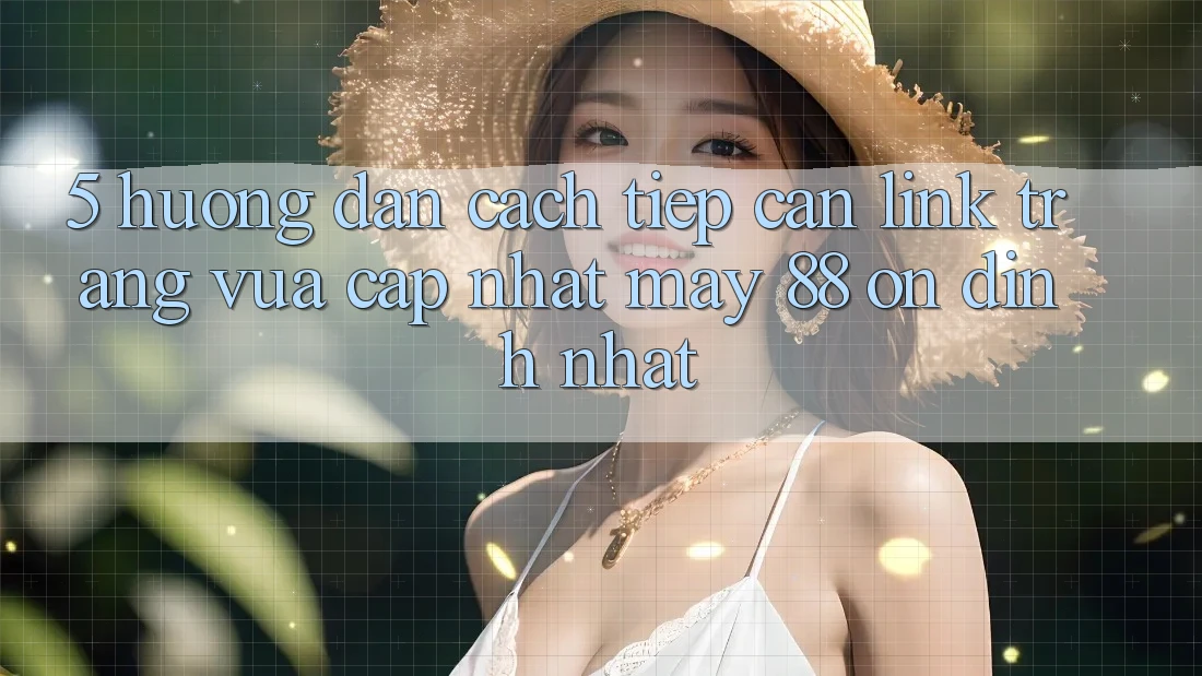 5. Hướng Dẫn Cách Tiếp Cận Link Trang Vừa cập nhật May-88 Ổn định Nhất