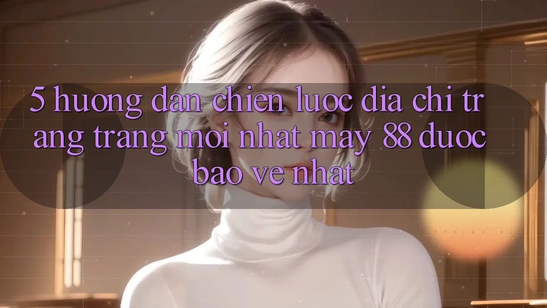 5. Hướng Dẫn Chiến lược Địa chỉ trang Trang Mới nhất May-88 Được bảo vệ Nhất