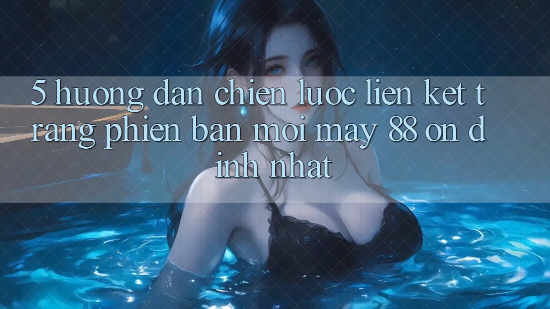 5. Hướng Dẫn Chiến lược Liên kết Trang Phiên bản mới May-88 Ổn định Nhất