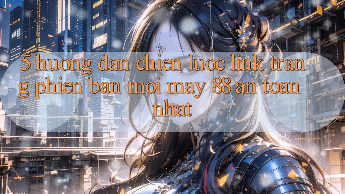 5. Hướng Dẫn Chiến lược Link Trang Phiên bản mới May-88 An Toàn Nhất