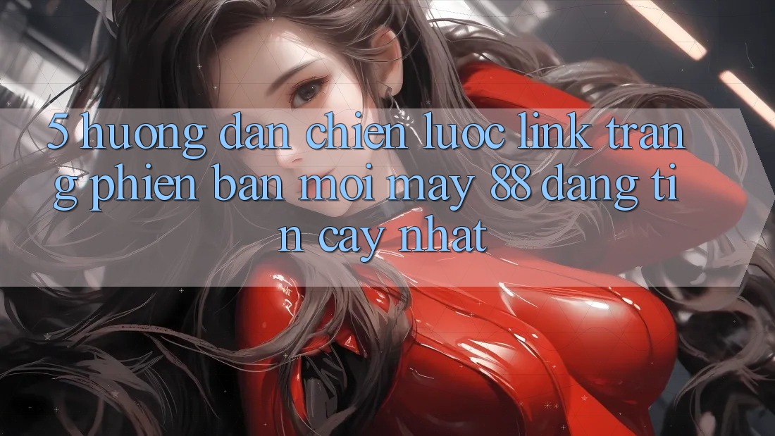 5. Hướng Dẫn Chiến lược Link Trang Phiên bản mới May-88 Đáng tin cậy Nhất