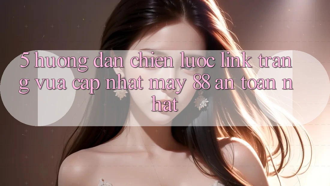 5. Hướng Dẫn Chiến lược Link Trang Vừa cập nhật May-88 An toàn Nhất