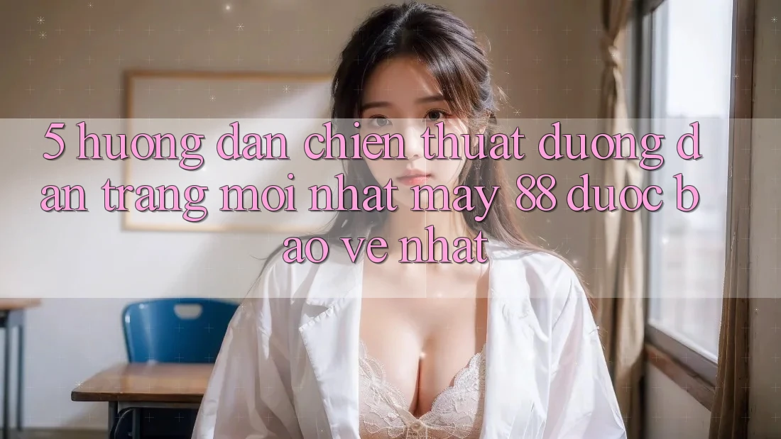 5. Hướng Dẫn Chiến thuật Đường dẫn Trang Mới nhất May-88 Được bảo vệ Nhất