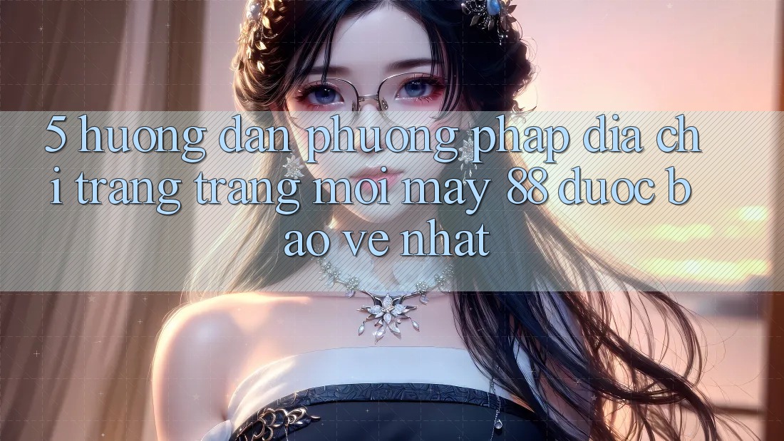 5. Hướng Dẫn Phương pháp Địa chỉ trang Trang Mới May-88 Được bảo vệ Nhất